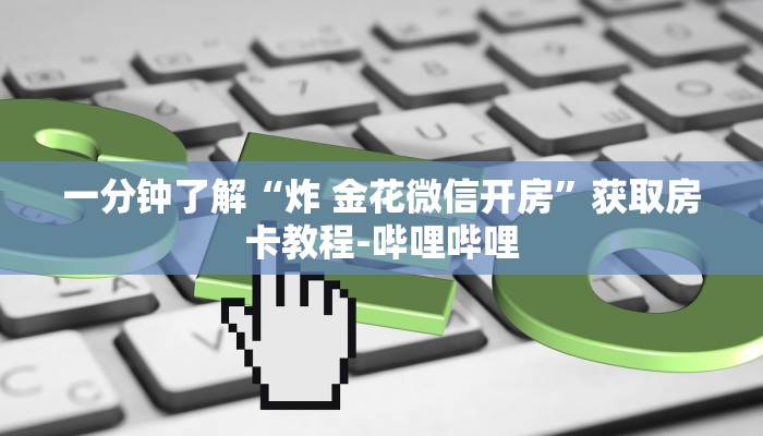 一分钟了解“炸 金花微信开房”获取房卡教程-哔哩哔哩