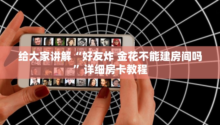 给大家讲解“好友炸 金花不能建房间吗”详细房卡教程