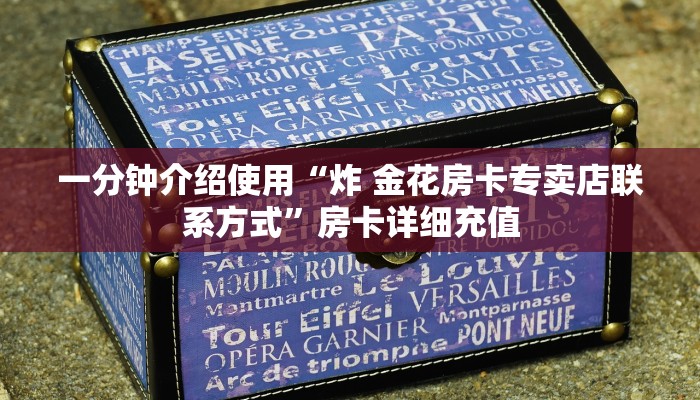 一分钟介绍使用“炸 金花房卡专卖店联系方式”房卡详细充值