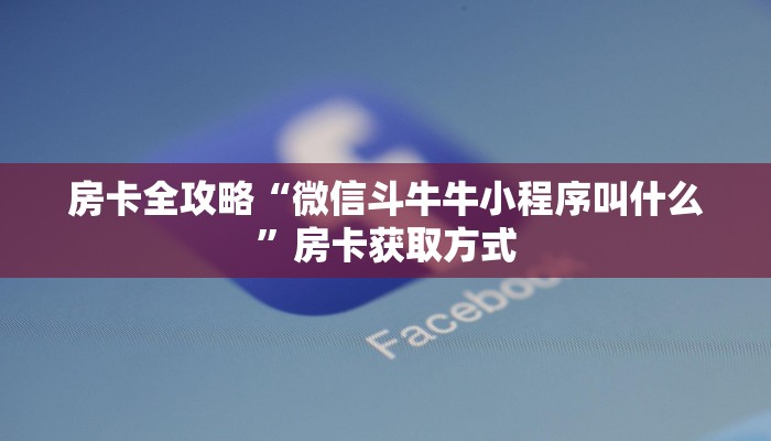 房卡全攻略“微信斗牛牛小程序叫什么”房卡获取方式