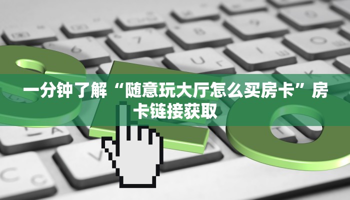 一分钟了解“随意玩大厅怎么买房卡”房卡链接获取