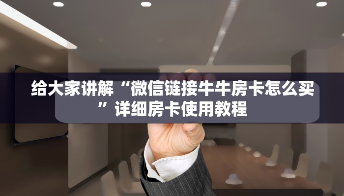 给大家讲解“微信链接牛牛房卡怎么买”详细房卡使用教程