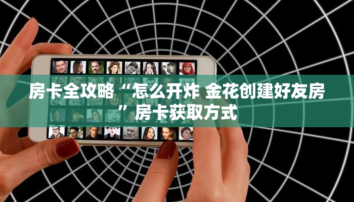 房卡全攻略“怎么开炸 金花创建好友房”房卡获取方式