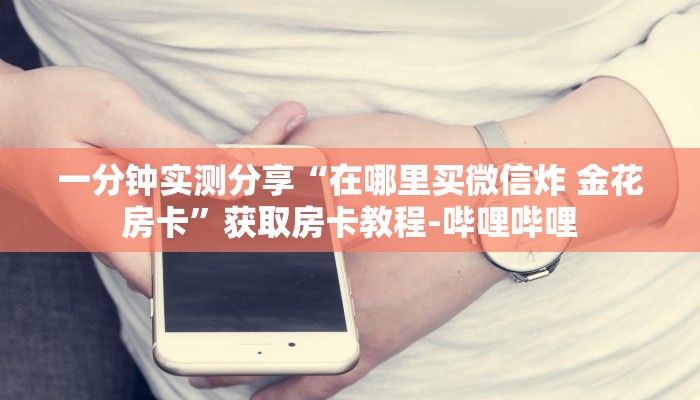 一分钟实测分享“在哪里买微信炸 金花房卡”获取房卡教程-哔哩哔哩