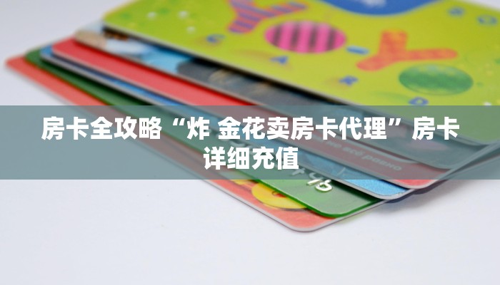 房卡全攻略“炸 金花卖房卡代理”房卡详细充值