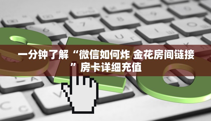 一分钟了解“微信如何炸 金花房间链接”房卡详细充值