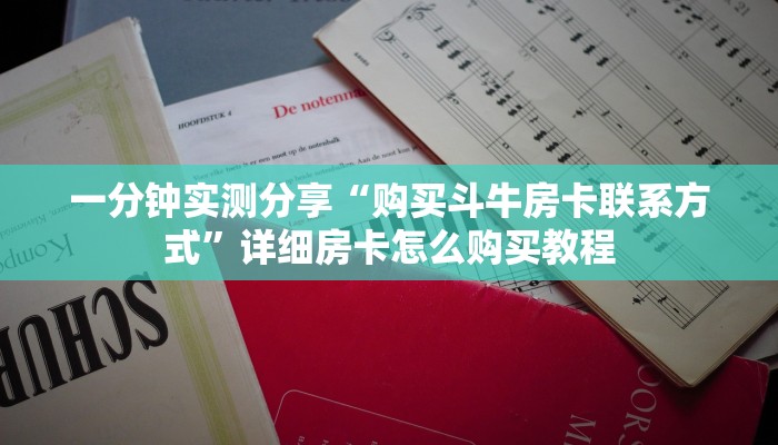 一分钟实测分享“购买斗牛房卡联系方式”详细房卡怎么购买教程