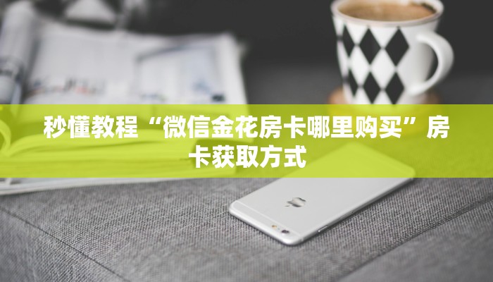 秒懂教程“微信金花房卡哪里购买”房卡获取方式