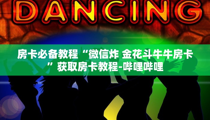 房卡必备教程“微信炸 金花斗牛牛房卡”获取房卡教程-哔哩哔哩