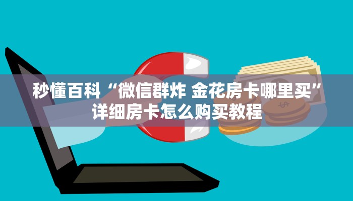 秒懂百科“微信群炸 金花房卡哪里买”详细房卡怎么购买教程