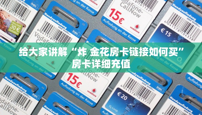 给大家讲解“炸 金花房卡链接如何买”房卡详细充值