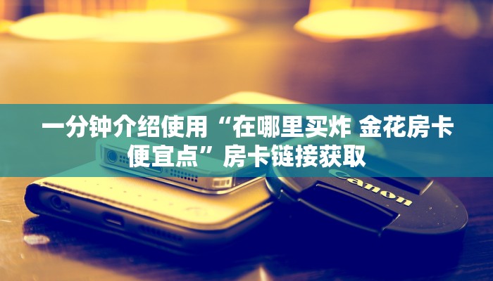 秒懂教程“微信玩金花房卡是怎么”详细房卡怎么购买教程