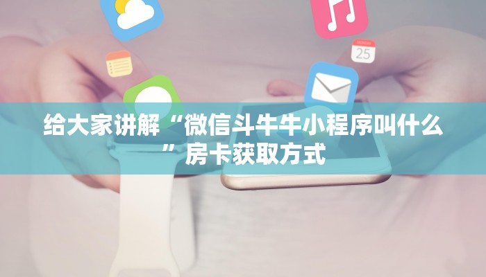 给大家讲解“微信斗牛牛小程序叫什么”房卡获取方式