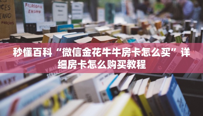 秒懂百科“微信金花牛牛房卡怎么买”详细房卡怎么购买教程