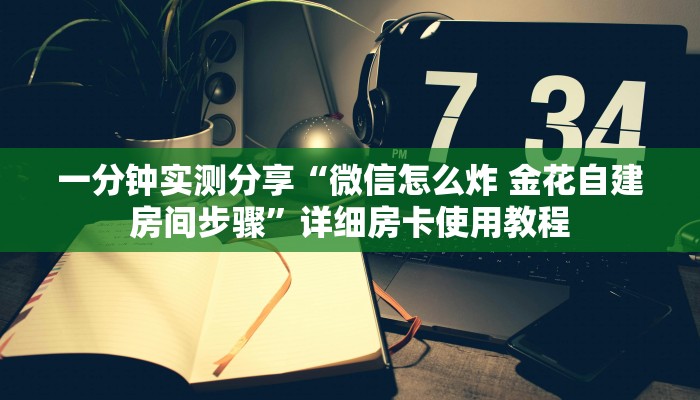 一分钟实测分享“微信怎么炸 金花自建房间步骤”详细房卡使用教程