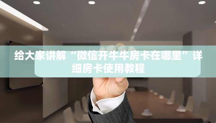 给大家讲解“微信开牛牛房卡在哪里”详细房卡使用教程