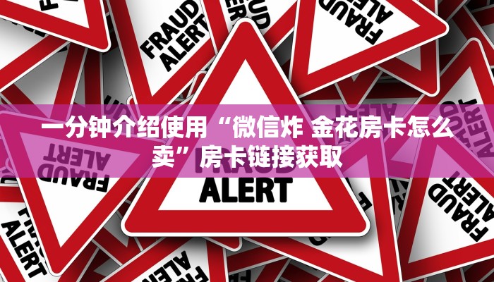 一分钟介绍使用“微信炸 金花房卡怎么卖”房卡链接获取