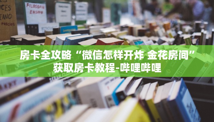 秒懂百科“微信炸 金花房卡链接在哪弄”详细房卡使用教程