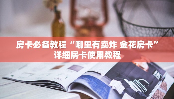 房卡必备教程“哪里有卖炸 金花房卡”详细房卡使用教程