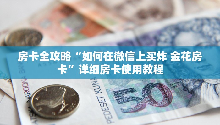 房卡全攻略“如何在微信上买炸 金花房卡”详细房卡使用教程
