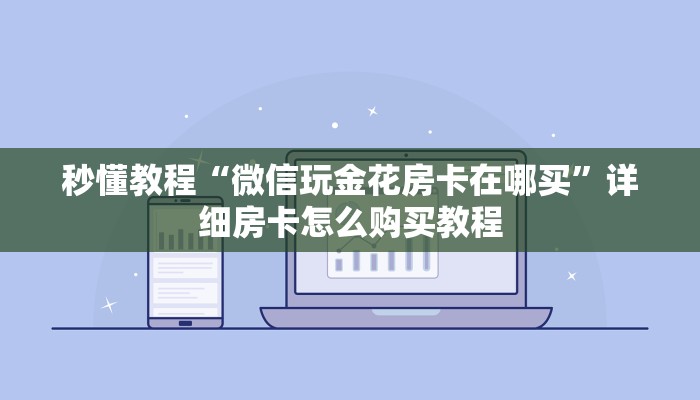 秒懂教程“微信玩金花房卡在哪买”详细房卡怎么购买教程