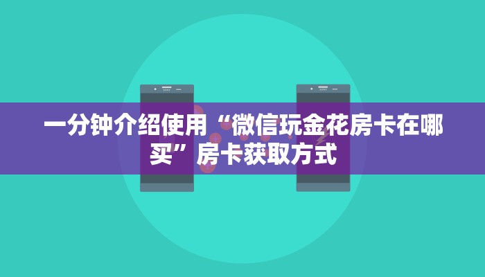 一分钟介绍使用“微信玩金花房卡在哪买”房卡获取方式