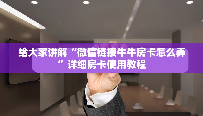 给大家讲解“微信链接牛牛房卡怎么弄”详细房卡使用教程