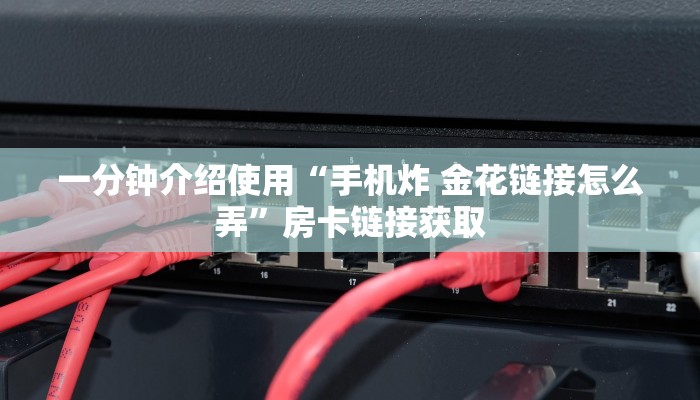 一分钟介绍使用“手机炸 金花链接怎么弄”房卡链接获取