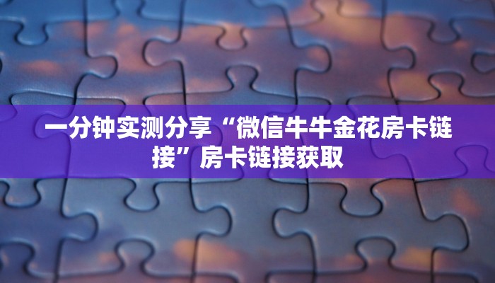 一分钟实测分享“微信牛牛金花房卡链接”房卡链接获取