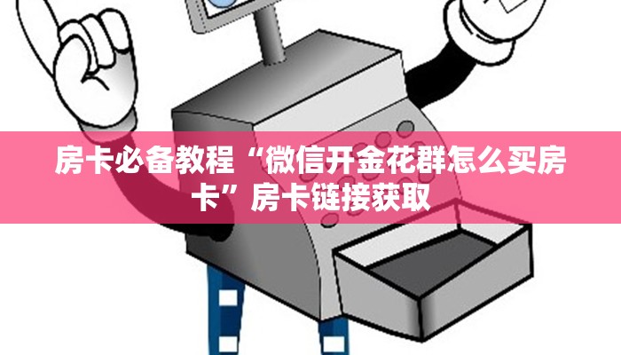 房卡必备教程“微信开金花群怎么买房卡”房卡链接获取