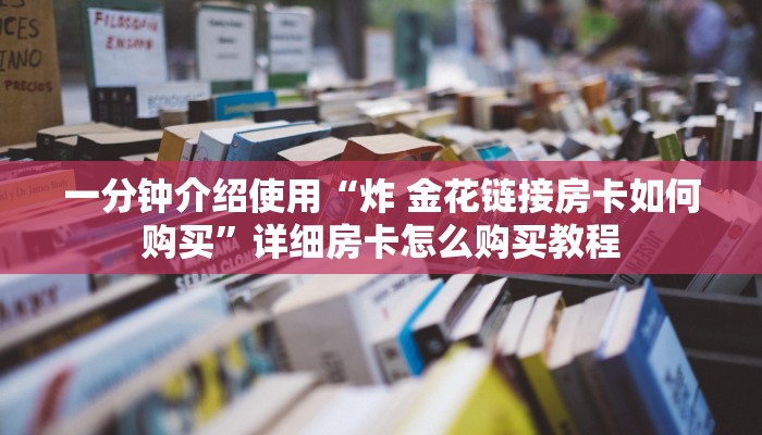 一分钟介绍使用“炸 金花链接房卡如何购买”详细房卡怎么购买教程