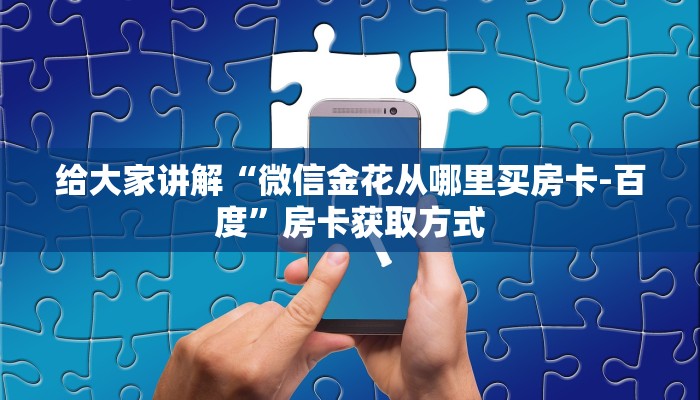 给大家讲解“微信金花从哪里买房卡-百度”房卡获取方式