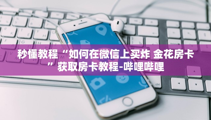 房卡全攻略“微信牛牛炸 金花”详细房卡教程