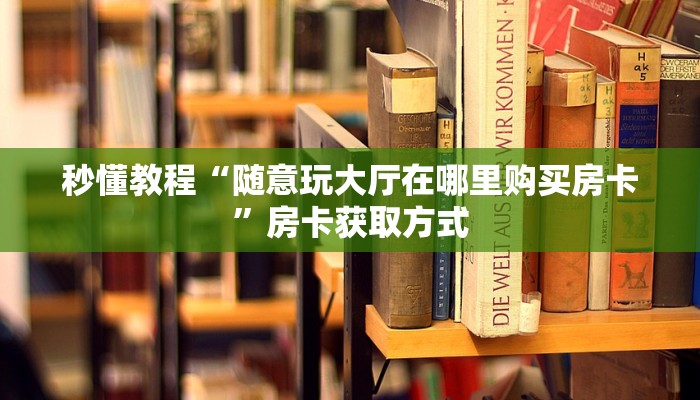 秒懂教程“随意玩大厅在哪里购买房卡”房卡获取方式