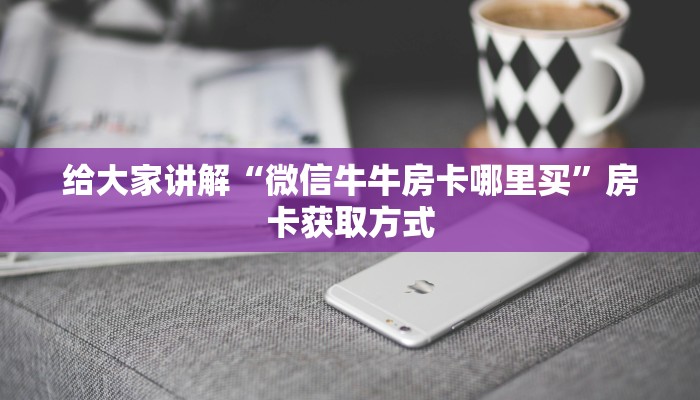 给大家讲解“微信牛牛房卡哪里买”房卡获取方式
