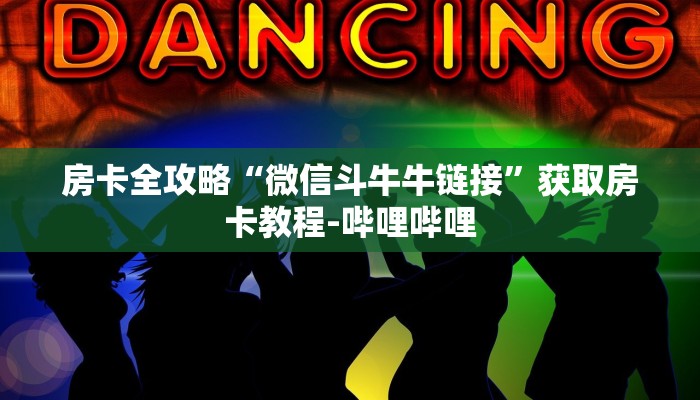 房卡全攻略“微信斗牛牛链接”获取房卡教程-哔哩哔哩
