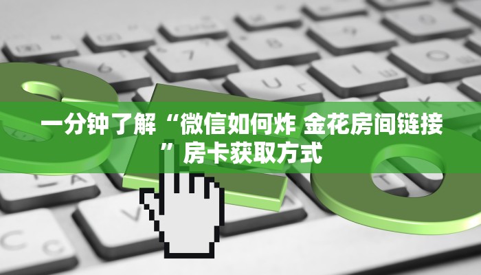 一分钟了解“微信如何炸 金花房间链接”房卡获取方式