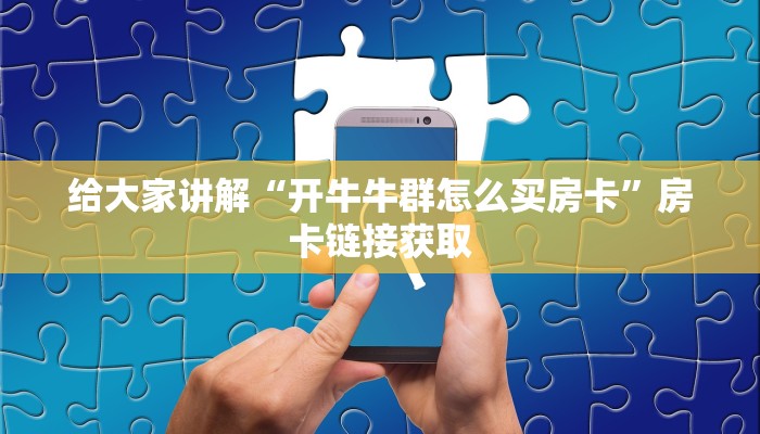 给大家讲解“开牛牛群怎么买房卡”房卡链接获取