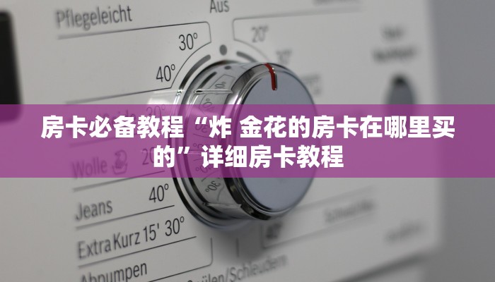 房卡必备教程“炸 金花的房卡在哪里买的”详细房卡教程