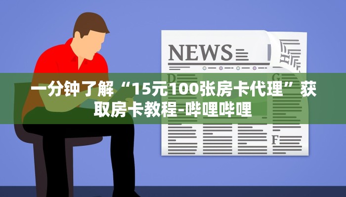 一分钟了解“15元100张房卡代理”获取房卡教程-哔哩哔哩