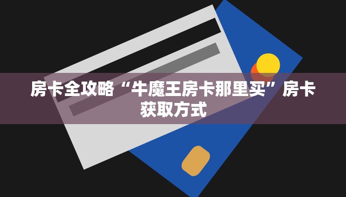 房卡全攻略“牛魔王房卡那里买”房卡获取方式
