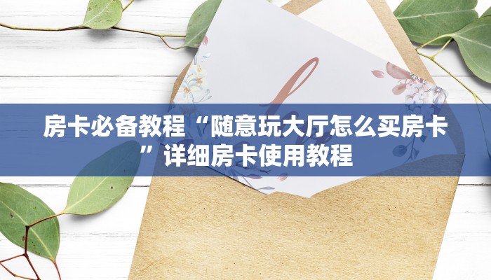 房卡必备教程“随意玩大厅怎么买房卡”详细房卡使用教程