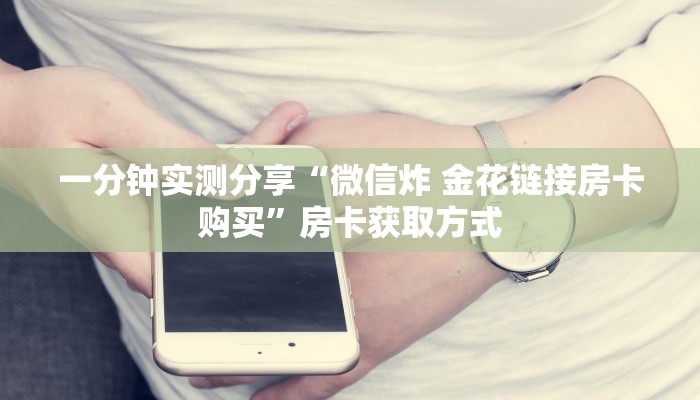 房卡全攻略“微信开炸 金花群房卡上哪里充”房卡链接获取