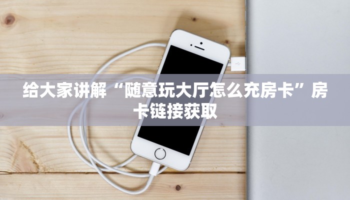 给大家讲解“随意玩大厅怎么充房卡”房卡链接获取