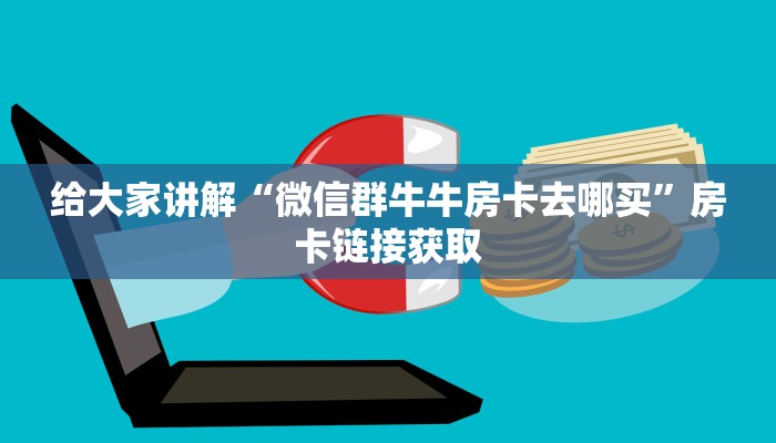给大家讲解“微信群牛牛房卡去哪买”房卡链接获取
