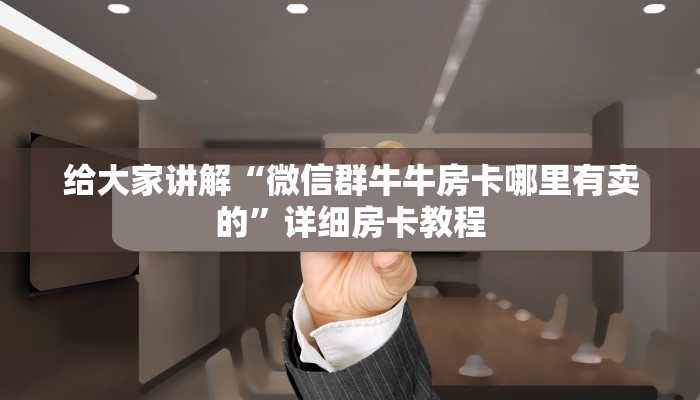 给大家讲解“微信群牛牛房卡哪里有卖的”详细房卡教程