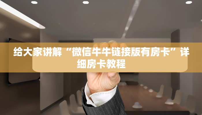 给大家讲解“微信牛牛链接版有房卡”详细房卡教程