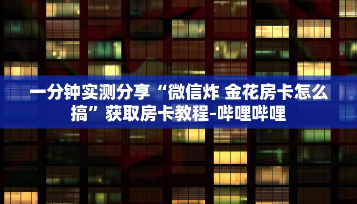 一分钟实测分享“微信炸 金花房卡怎么搞”获取房卡教程-哔哩哔哩