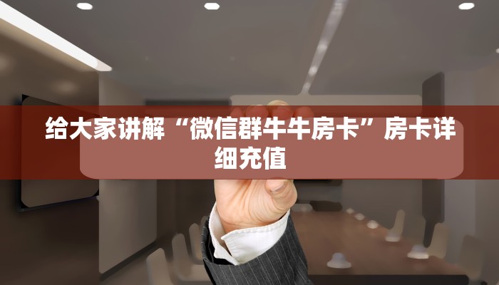 给大家讲解“微信群牛牛房卡”房卡详细充值