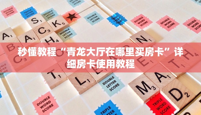 秒懂教程“青龙大厅在哪里买房卡”详细房卡使用教程